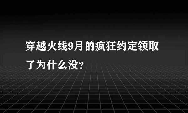 穿越火线9月的疯狂约定领取了为什么没？