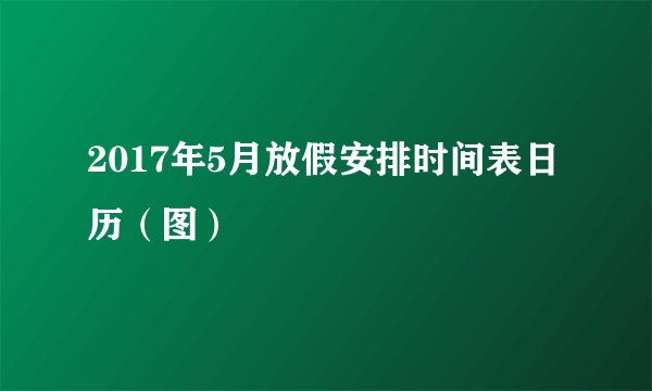 2017年5月放假安排时间表日历（图）