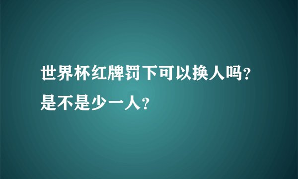 世界杯红牌罚下可以换人吗？是不是少一人？