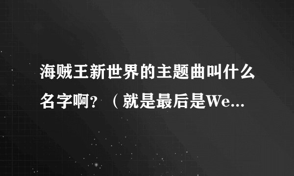 海贼王新世界的主题曲叫什么名字啊？（就是最后是We go的那首）