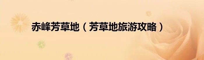 赤峰芳草地（芳草地旅游攻略）