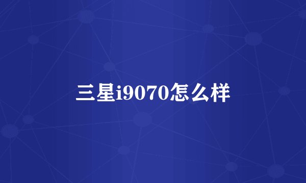 三星i9070怎么样