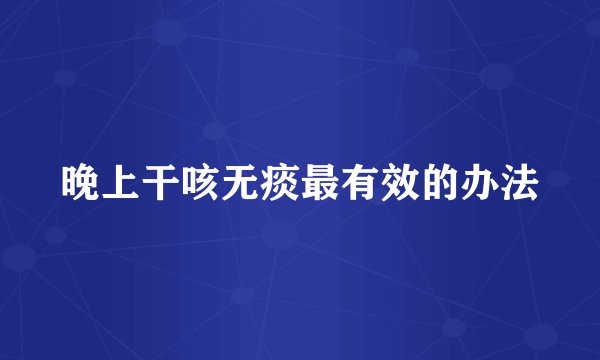 晚上干咳无痰最有效的办法