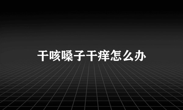 干咳嗓子干痒怎么办