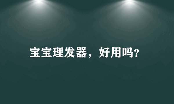 宝宝理发器，好用吗？