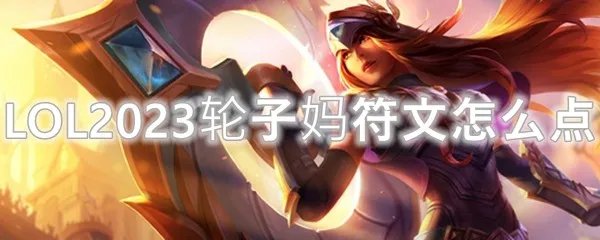 LOL2023轮子妈符文怎么点
