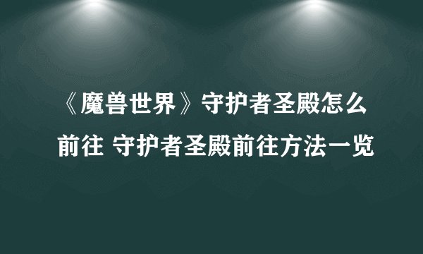 《魔兽世界》守护者圣殿怎么前往 守护者圣殿前往方法一览