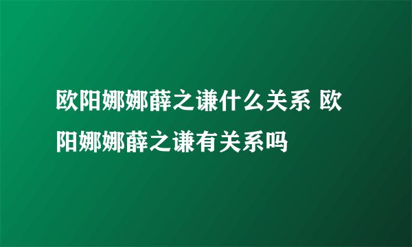 欧阳娜娜薛之谦什么关系 欧阳娜娜薛之谦有关系吗