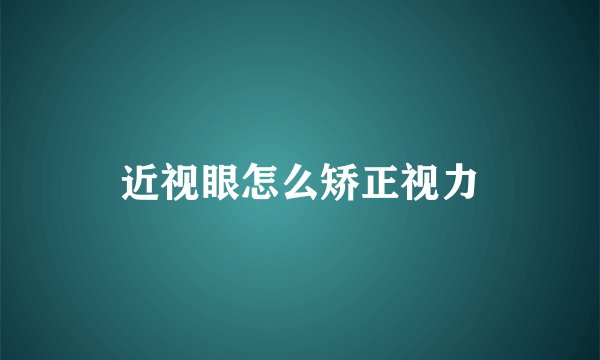 近视眼怎么矫正视力