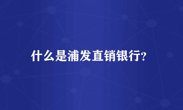 什么是浦发直销银行？
