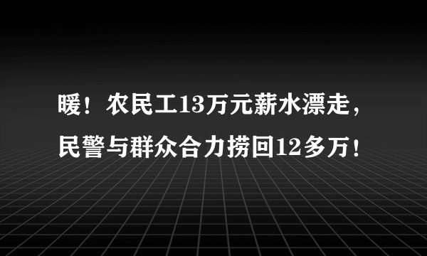 暖！农民工13万元薪水漂走，民警与群众合力捞回12多万！