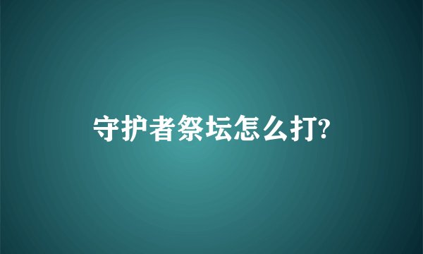 守护者祭坛怎么打?