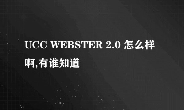 UCC WEBSTER 2.0 怎么样啊,有谁知道