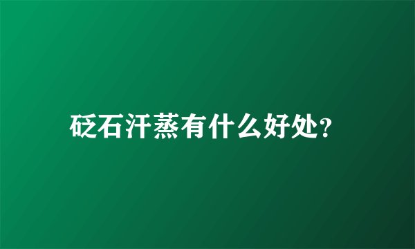 砭石汗蒸有什么好处？