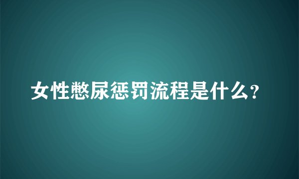 女性憋尿惩罚流程是什么？