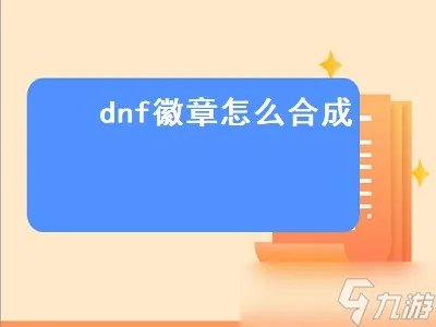 dnf徽章怎么合成 dnf徽章怎么合成划算
