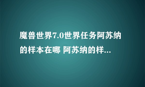 魔兽世界7.0世界任务阿苏纳的样本在哪 阿苏纳的样本任务怎么做