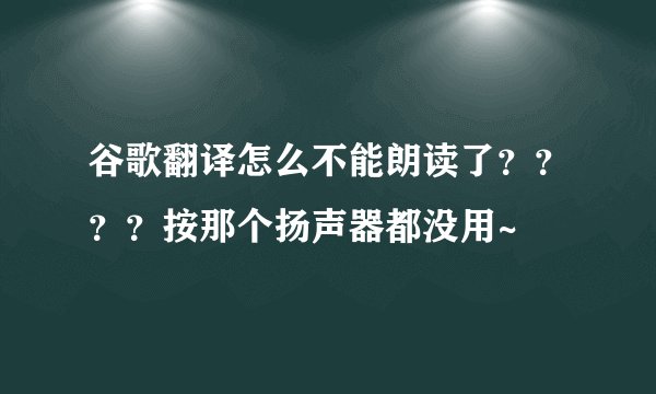 谷歌翻译怎么不能朗读了？？？？按那个扬声器都没用~