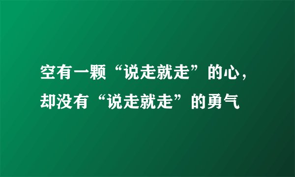 空有一颗“说走就走”的心，却没有“说走就走”的勇气