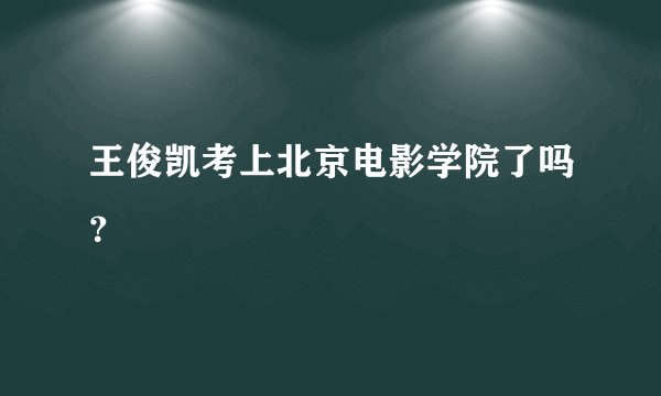 王俊凯考上北京电影学院了吗？