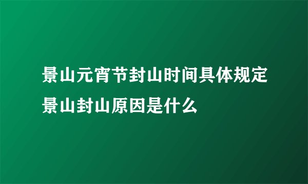 景山元宵节封山时间具体规定景山封山原因是什么
