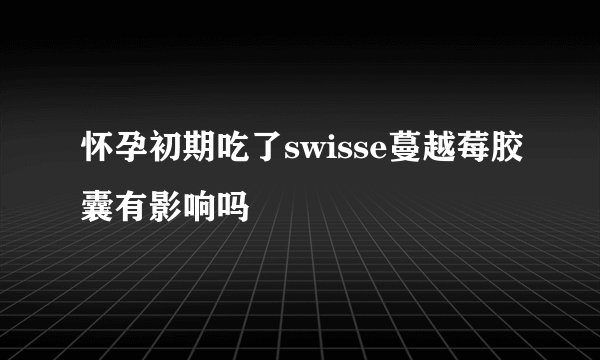 怀孕初期吃了swisse蔓越莓胶囊有影响吗