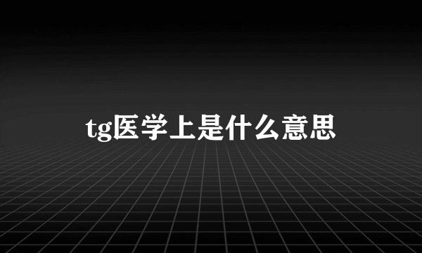 tg医学上是什么意思
