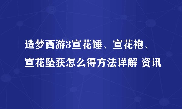 造梦西游3宣花锤、宣花袍、宣花坠获怎么得方法详解 资讯