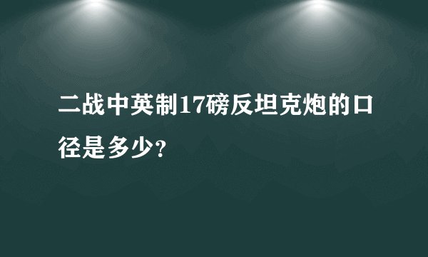 二战中英制17磅反坦克炮的口径是多少？