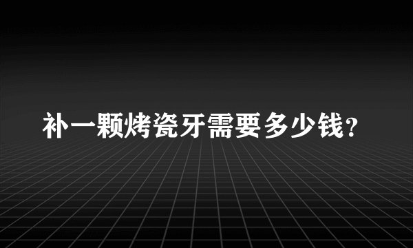 补一颗烤瓷牙需要多少钱？