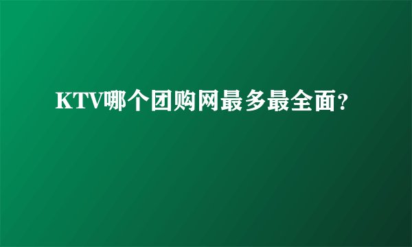 KTV哪个团购网最多最全面？