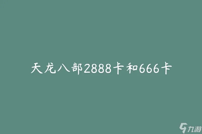 天龙八部2888卡和666卡哪个好 怎么选择最适合的卡片
