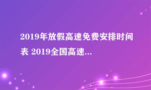 2019年放假高速免费安排时间表 2019全国高速免费时间