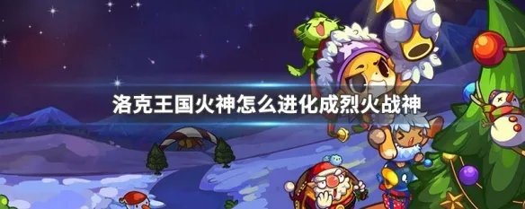 洛克王国火神怎么进化成烈火战神