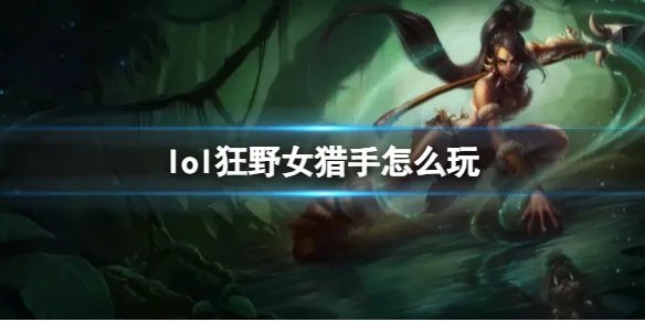 《英雄联盟》狂野女猎手玩法攻略