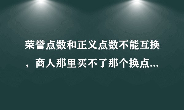 荣誉点数和正义点数不能互换，商人那里买不了那个换点数的东西！