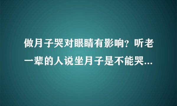 做月子哭对眼睛有影响？听老一辈的人说坐月子是不能哭不能洗头...