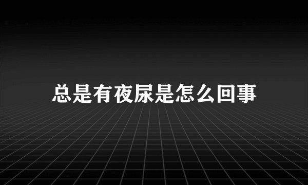 总是有夜尿是怎么回事