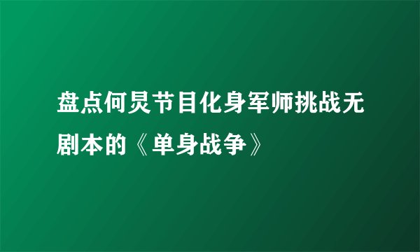 盘点何炅节目化身军师挑战无剧本的《单身战争》