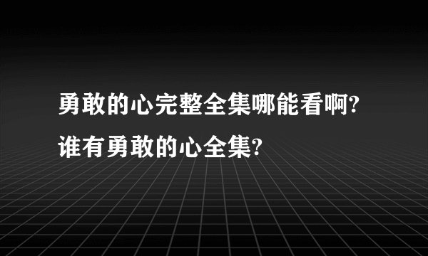 勇敢的心完整全集哪能看啊?谁有勇敢的心全集?