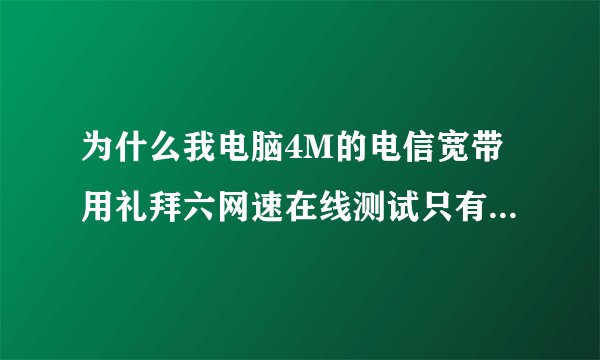 为什么我电脑4M的电信宽带用礼拜六网速在线测试只有大约1.5M,而用电信网速测试是正常的，我怀疑电信的准吗