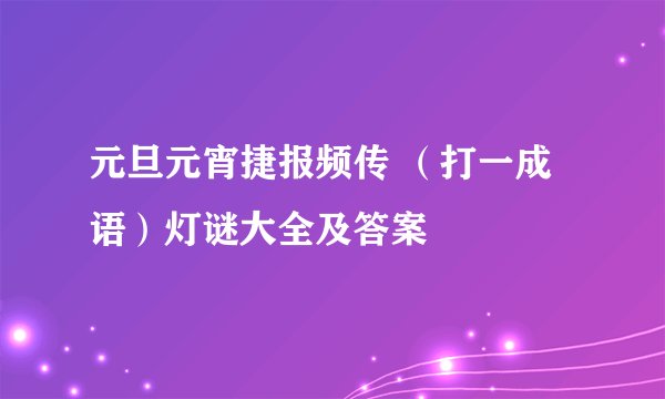 元旦元宵捷报频传 （打一成语）灯谜大全及答案