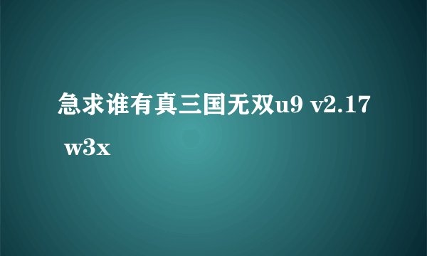 急求谁有真三国无双u9 v2.17 w3x