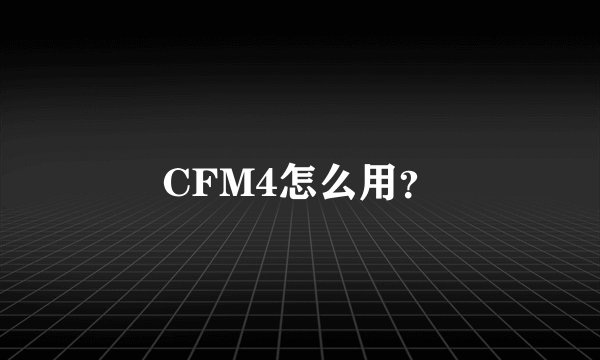 CFM4怎么用？