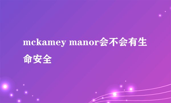 mckamey manor会不会有生命安全