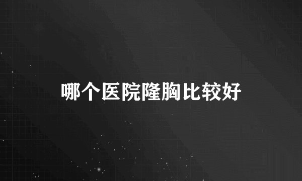 哪个医院隆胸比较好