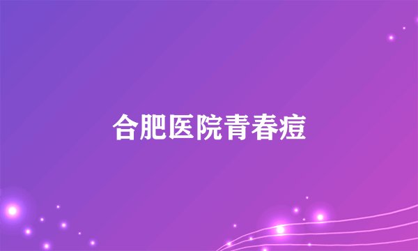 合肥医院青春痘