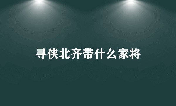 寻侠北齐带什么家将