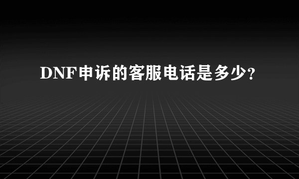 DNF申诉的客服电话是多少?