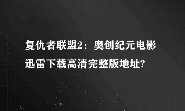 复仇者联盟2：奥创纪元电影迅雷下载高清完整版地址?